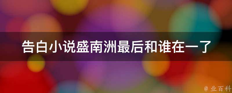 盛云洲陆紫萱最新章节深度解读：剧情走向、人物分析与未来展望